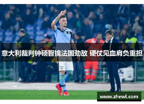 意大利裁判钟硕智擒法国劲敌 硬仗见血肩负重担