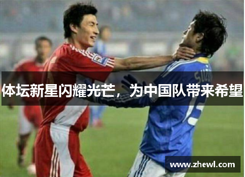 体坛新星闪耀光芒，为中国队带来希望