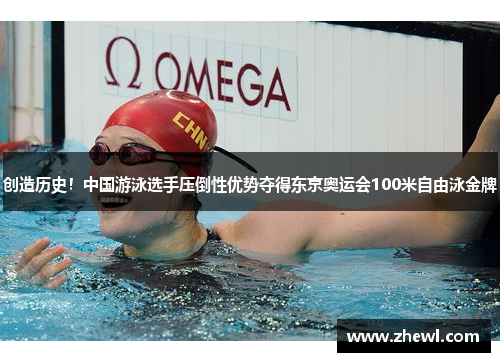 创造历史！中国游泳选手压倒性优势夺得东京奥运会100米自由泳金牌
