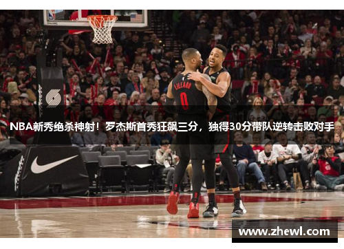 NBA新秀绝杀神射！罗杰斯首秀狂飙三分，独得30分带队逆转击败对手